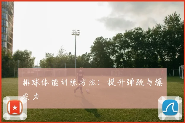 排球体能训练方法：提升弹跳与爆发力