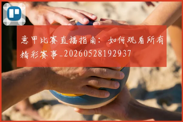 意甲比赛直播指南：如何观看所有精彩赛事_20260528192937