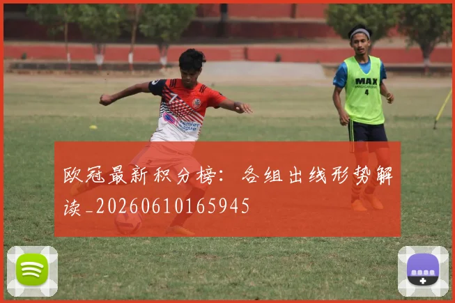 欧冠最新积分榜：各组出线形势解读_20260610165945