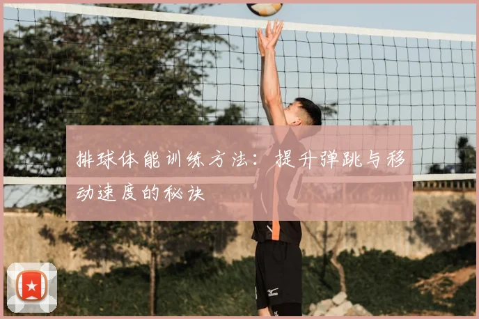 排球体能训练方法：提升弹跳与移动速度的秘诀
