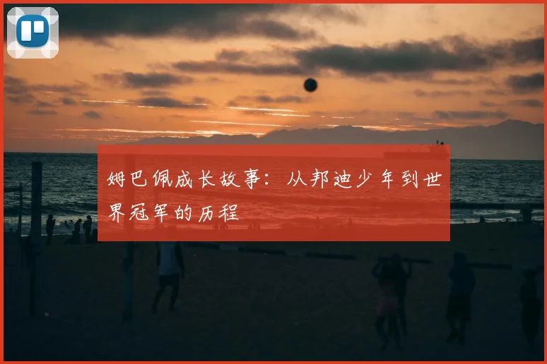 姆巴佩成长故事:从邦迪少年到世界冠军的历程