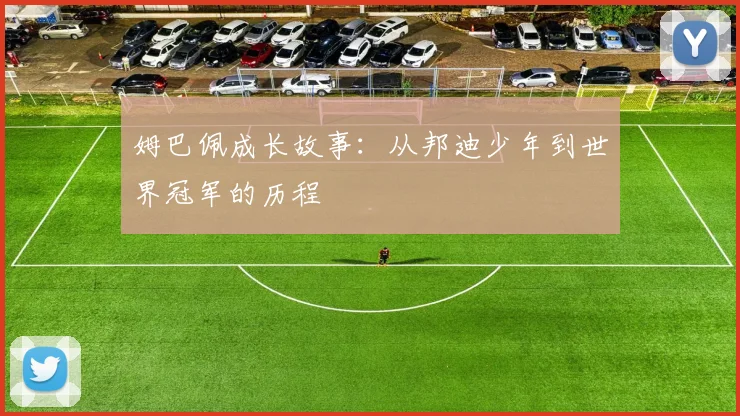 姆巴佩成长故事:从邦迪少年到世界冠军的历程